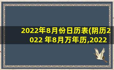 2022年8月份日历表(阴历2022 年8月万年历,2022 年8月份日历表图片)